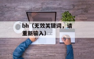 bh（无效关键词，请重新输入）