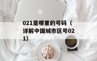 021是哪里的号码（详解中国城市区号021）