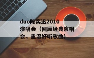 duo陈奕迅2010演唱会（回顾经典演唱会，重温好听歌曲）