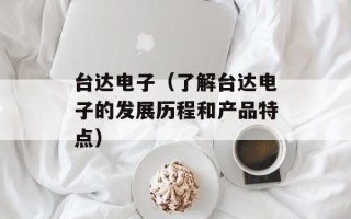 台达电子（了解台达电子的发展历程和产品特点）