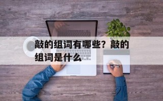 敲的组词有哪些？敲的组词是什么