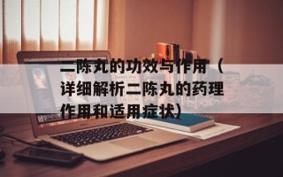 二陈丸的功效与作用（详细解析二陈丸的药理作用和适用症状）