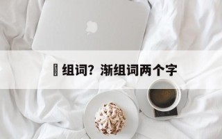 寖组词？渐组词两个字