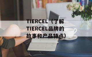 TIERCEL（了解TIERCEL品牌的故事和产品特点）