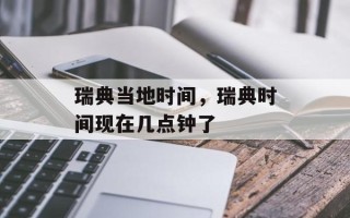 瑞典当地时间，瑞典时间现在几点钟了