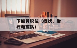 下颌骨脱位（症状、治疗和预防）