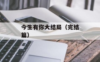 今生有你大结局（完结篇）