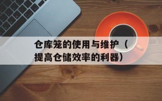 仓库笼的使用与维护（提高仓储效率的利器）