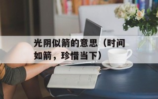 光阴似箭的意思（时间如箭，珍惜当下）