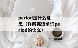 period是什么意思（详解英语单词period的含义）