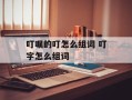叮嘱的叮怎么组词 叮字怎么组词