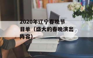2020年辽宁春晚节目单（盛大的春晚演出阵容）