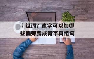 摓组词？逢字可以加哪些偏旁变成新字再组词