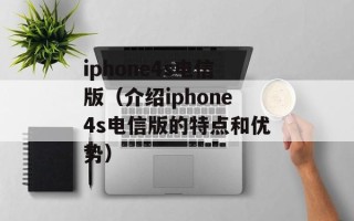 iphone4s电信版（介绍iphone4s电信版的特点和优势）