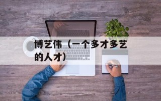 博艺伟（一个多才多艺的人才）