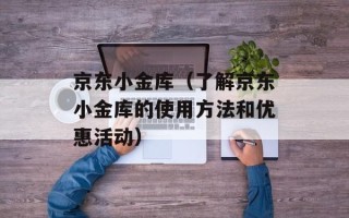 京东小金库（了解京东小金库的使用方法和优惠活动）