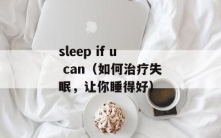 sleep if u can（如何治疗失眠，让你睡得好）