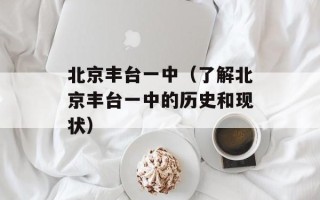 北京丰台一中（了解北京丰台一中的历史和现状）