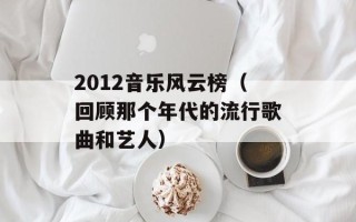 2012音乐风云榜（回顾那个年代的流行歌曲和艺人）
