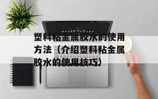 塑料粘金属胶水的使用方法（介绍塑料粘金属胶水的使用技巧）
