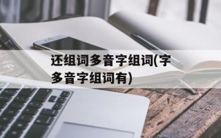 还组词多音字组词(字多音字组词有)