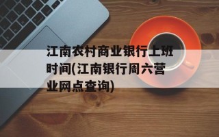 江南农村商业银行上班时间(江南银行周六营业网点查询)