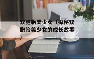 双胞胎美少女（探秘双胞胎美少女的成长故事）