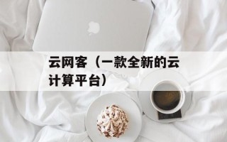 云网客（一款全新的云计算平台）