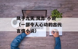 凤于九天 风弄 小说（一部令人心动的古代言情小说）