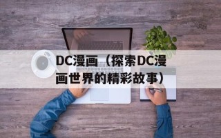 DC漫画（探索DC漫画世界的精彩故事）