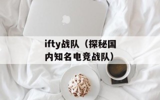 ifty战队（探秘国内知名电竞战队）