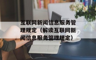 互联网新闻信息服务管理规定（解读互联网新闻信息服务管理规定）