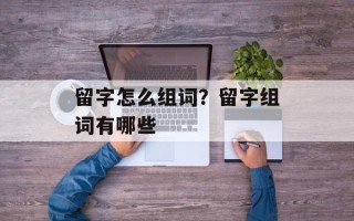 留字怎么组词？留字组词有哪些