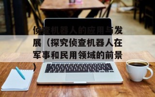 侦查机器人的应用与发展（探究侦查机器人在军事和民用领域的前景）