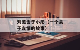 刘美含于小彤（一个关于友情的故事）