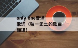 only one音译歌词（独一无二的歌曲翻译）