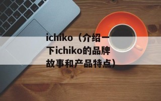 ichiko（介绍一下ichiko的品牌故事和产品特点）