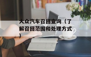 大众汽车召回查询（了解召回范围和处理方式）