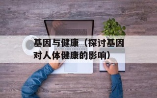 基因与健康（探讨基因对人体健康的影响）