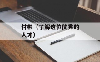 付彬（了解这位优秀的人才）