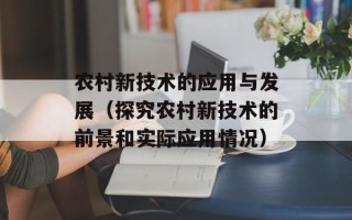 农村新技术的应用与发展（探究农村新技术的前景和实际应用情况）