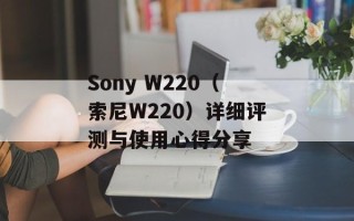 Sony W220（索尼W220）详细评测与使用心得分享