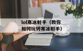 lol寒冰射手（教你如何玩转寒冰射手）