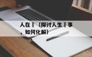 人在囧（探讨人生囧事，如何化解）