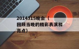 2014315晚会（回顾当晚的精彩表演和亮点）