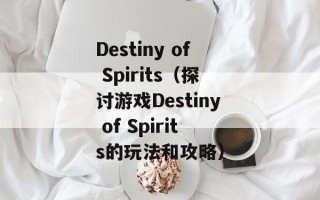 Destiny of Spirits（探讨游戏Destiny of Spirits的玩法和攻略）