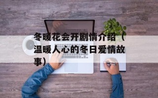 冬暖花会开剧情介绍（温暖人心的冬日爱情故事）