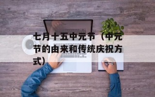 七月十五中元节（中元节的由来和传统庆祝方式）