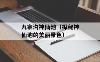 九寨沟神仙池（探秘神仙池的美丽景色）