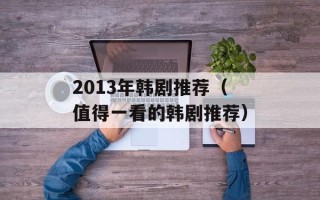 2013年韩剧推荐（值得一看的韩剧推荐）